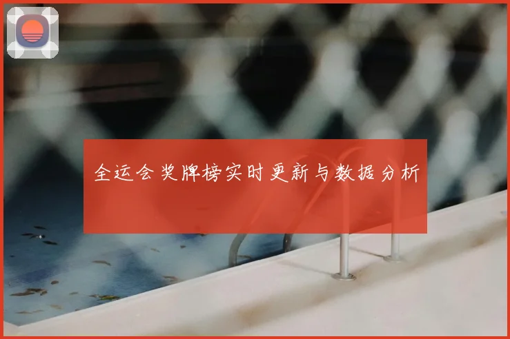 全运会奖牌榜实时更新与数据分析