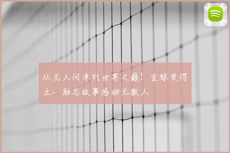 从无人问津到世界之巅！金球奖得主，励志故事感动无数人