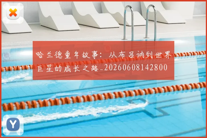 哈兰德童年故事:从布吕讷到世界巨星的成长之路_20260608142800