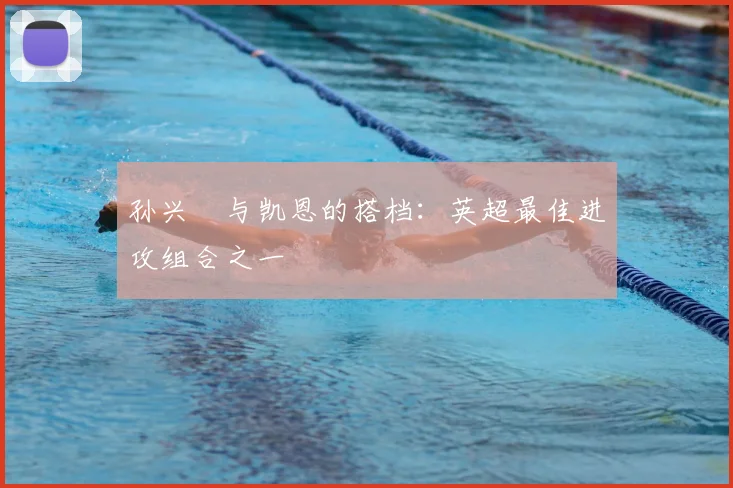 孙兴慜与凯恩的搭档:英超最佳进攻组合之一