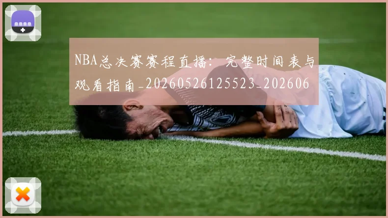 NBA总决赛赛程直播:完整时间表与观看指南_20260526125523_20260607160148