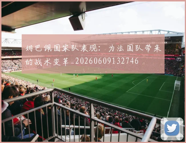 姆巴佩国家队表现:为法国队带来的战术变革_20260609132746