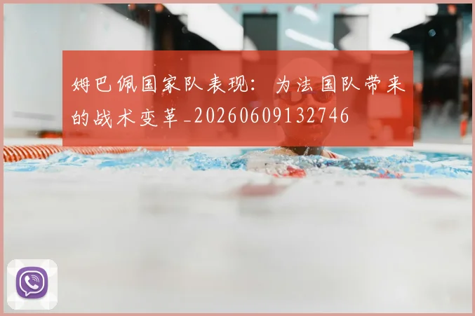 姆巴佩国家队表现:为法国队带来的战术变革_20260609132746