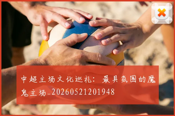 中超主场文化巡礼:最具氛围的魔鬼主场_20260521201948