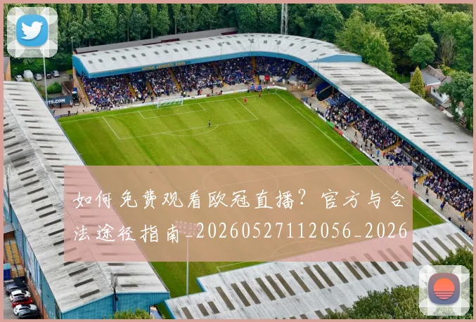 如何免费观看欧冠直播?官方与合法途径指南_20260527112056_20260609132625