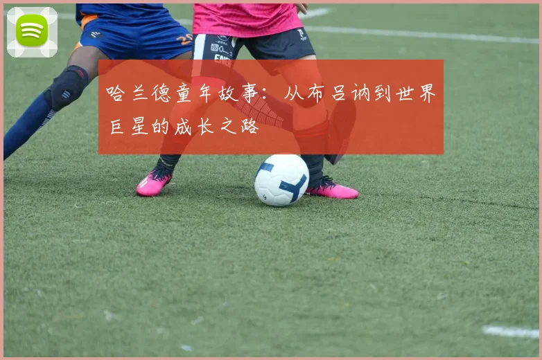 哈兰德童年故事:从布吕讷到世界巨星的成长之路