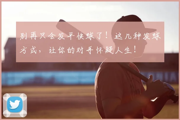 别再只会发平快球了！这几种发球方式，让你的对手怀疑人生！