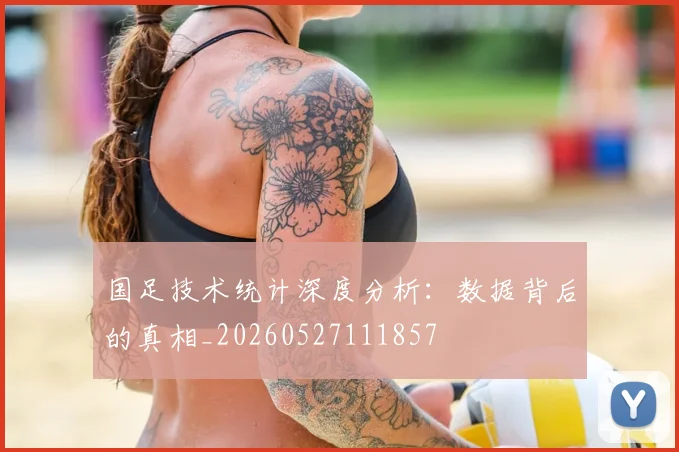 国足技术统计深度分析:数据背后的真相_20260527111857