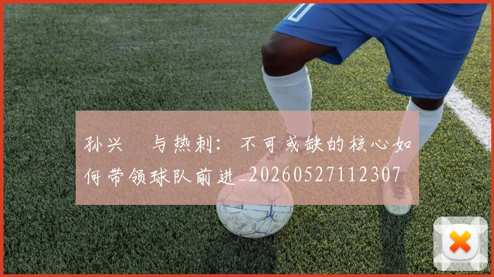 孙兴慜与热刺:不可或缺的核心如何带领球队前进_20260527112307