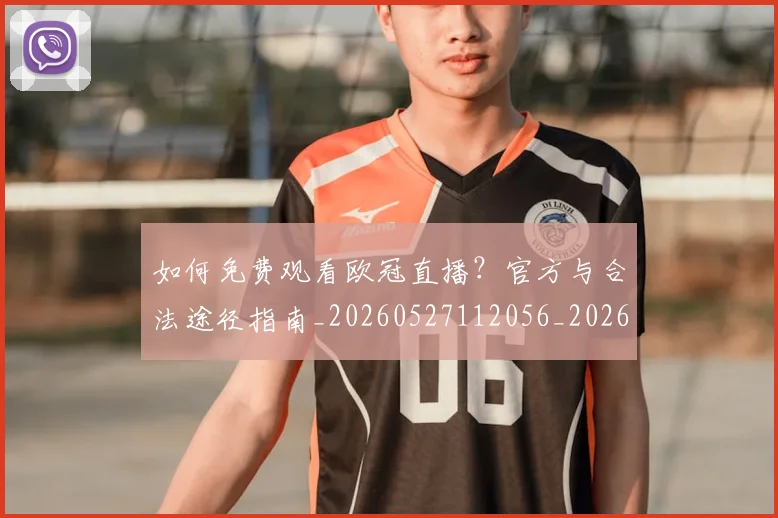 如何免费观看欧冠直播?官方与合法途径指南_20260527112056_20260609132625