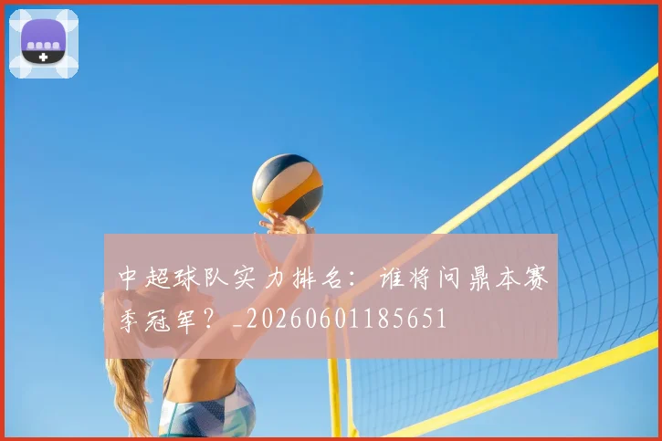 中超球队实力排名:谁将问鼎本赛季冠军?_20260601185651
