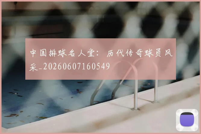 中国排球名人堂:历代传奇球员风采_20260607160549