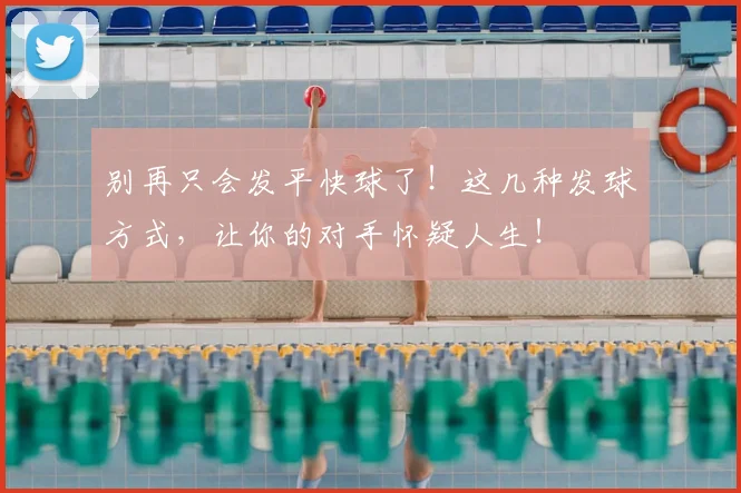 别再只会发平快球了!这几种发球方式,让你的对手怀疑人生!